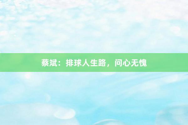 蔡斌：排球人生路，问心无愧