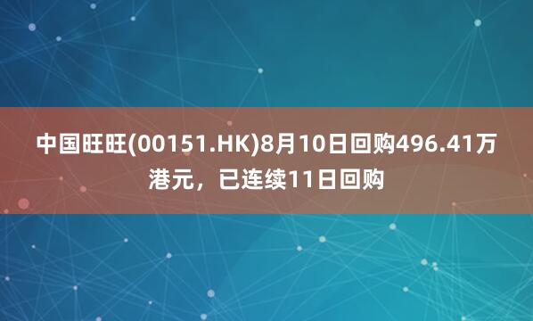 中国旺旺(00151.HK)8月10日回购496.41万港元，已连续11日回购