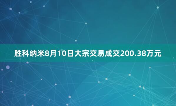 胜科纳米8月10日大宗交易成交200.38万元