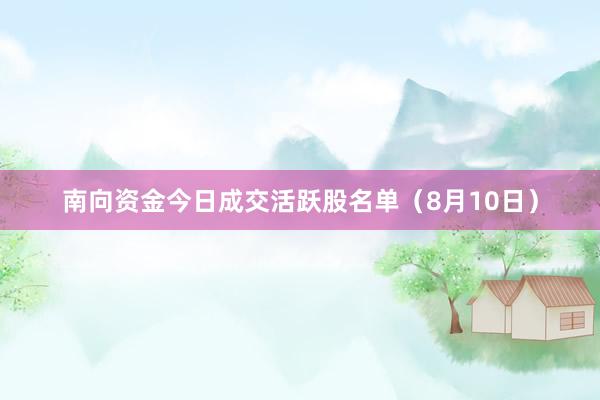 南向资金今日成交活跃股名单（8月10日）