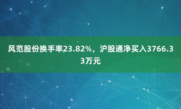 风范股份换手率23.82%，沪股通净买入3766.33万元