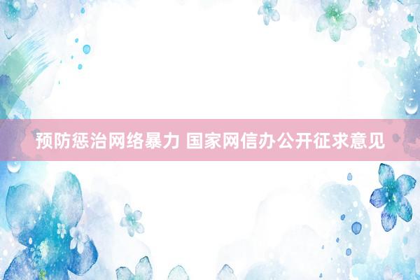 预防惩治网络暴力 国家网信办公开征求意见
