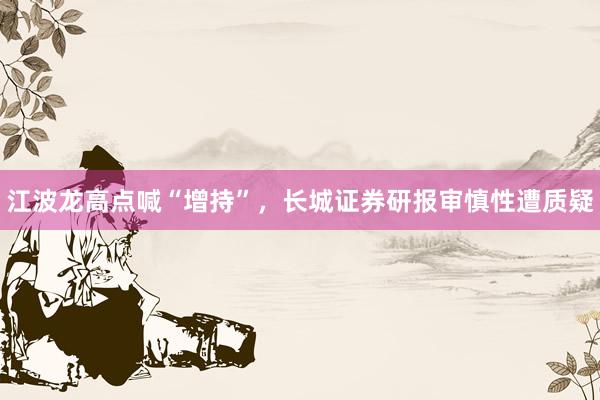 江波龙高点喊“增持”,长城证券研报审慎性遭质疑