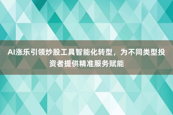 AI涨乐引领炒股工具智能化转型，为不同类型投资者提供精准服务赋能