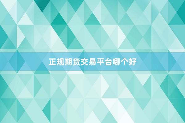 正规期货交易平台哪个好