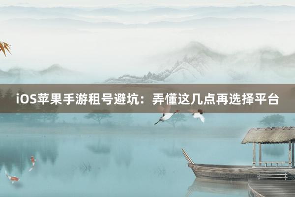iOS苹果手游租号避坑：弄懂这几点再选择平台