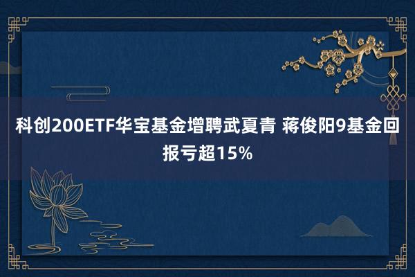 科创200ETF华宝基金增聘武夏青 蒋俊阳9基金回报亏超15%