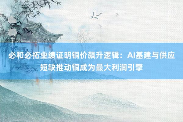 必和必拓业绩证明铜价飙升逻辑：AI基建与供应短缺推动铜成为最大利润引擎
