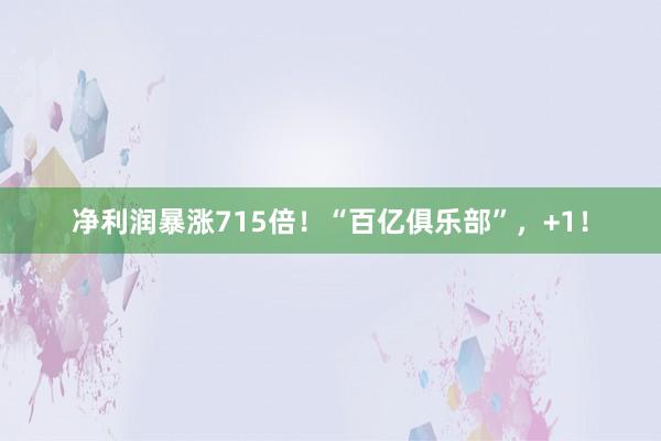 净利润暴涨715倍！“百亿俱乐部”，+1！