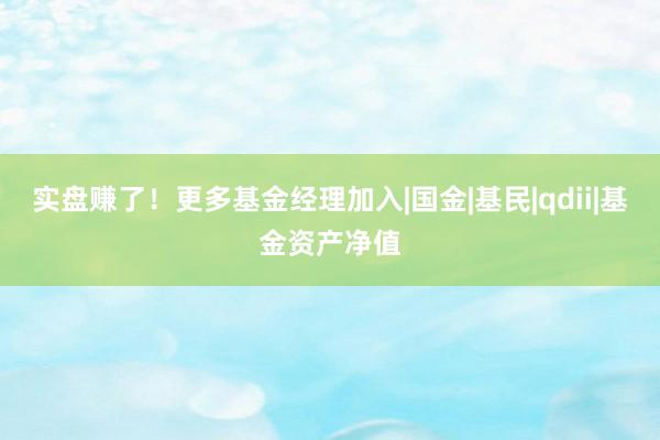 实盘赚了！更多基金经理加入|国金|基民|qdii|基金资产净值