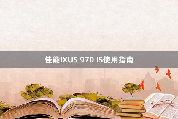佳能IXUS 970 IS使用指南