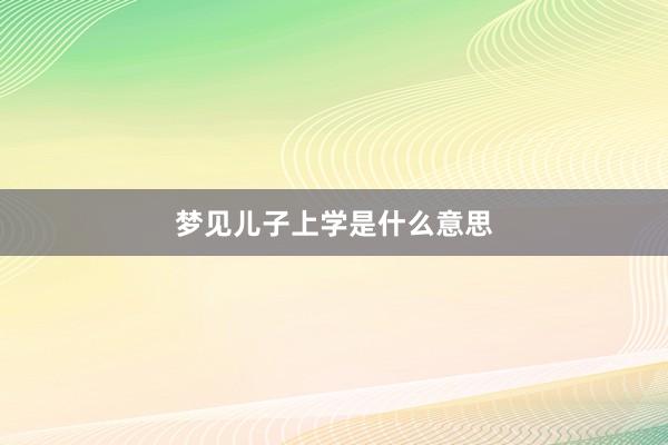 梦见儿子上学是什么意思