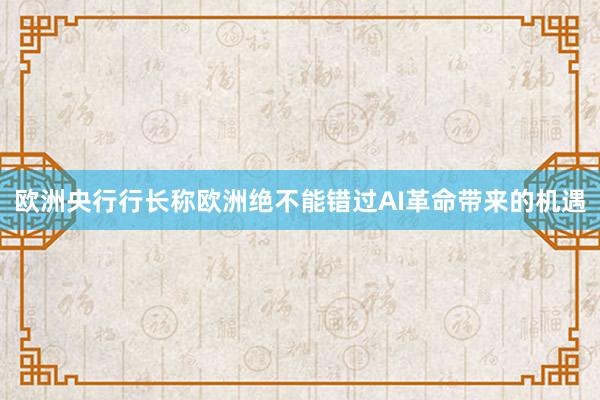 欧洲央行行长称欧洲绝不能错过AI革命带来的机遇