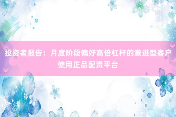 投资者报告：月度阶段偏好高倍杠杆的激进型客户使用正品配资平台