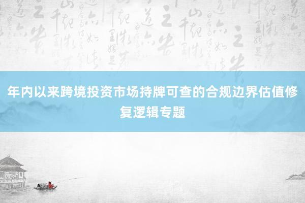 年内以来跨境投资市场持牌可查的合规边界估值修复逻辑专题