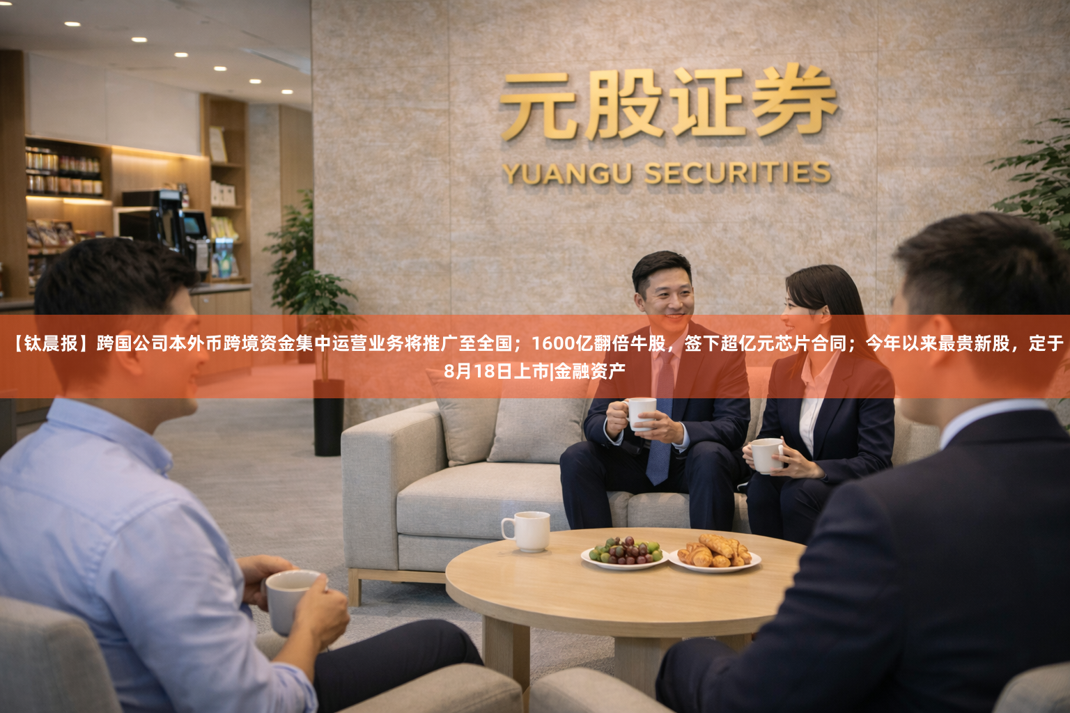 【钛晨报】跨国公司本外币跨境资金集中运营业务将推广至全国；1600亿翻倍牛股，签下超亿元芯片合同；今年以来最贵新股，定于8月18日上市|金融资产