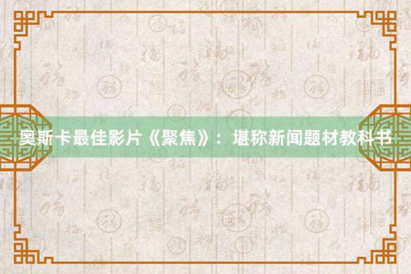 奥斯卡最佳影片《聚焦》：堪称新闻题材教科书