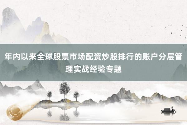 年内以来全球股票市场配资炒股排行的账户分层管理实战经验专题