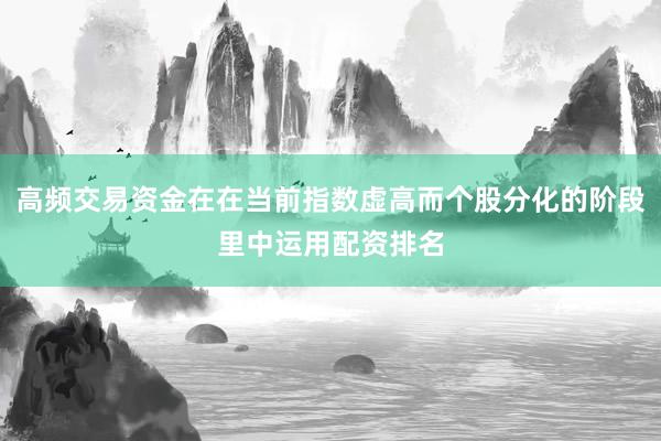 高频交易资金在在当前指数虚高而个股分化的阶段里中运用配资排名