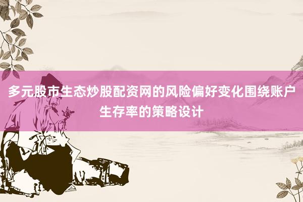 多元股市生态炒股配资网的风险偏好变化围绕账户生存率的策略设计