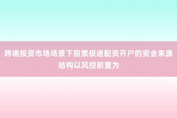 跨境投资市场场景下股票极速配资开户的资金来源结构以风控前置为