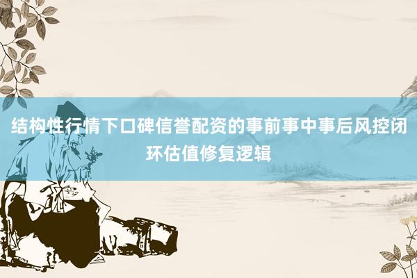 结构性行情下口碑信誉配资的事前事中事后风控闭环估值修复逻辑