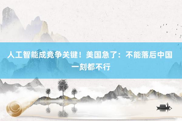 人工智能成竞争关键！美国急了：不能落后中国 一刻都不行