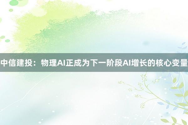 中信建投：物理AI正成为下一阶段AI增长的核心变量