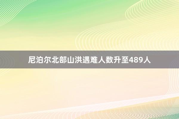 尼泊尔北部山洪遇难人数升至489人