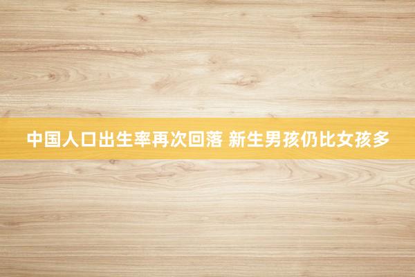 中国人口出生率再次回落 新生男孩仍比女孩多