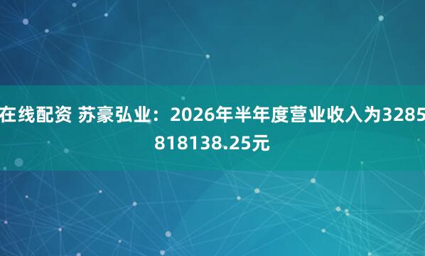 在线配资 苏豪弘业：2026年半年度营业收入为3285818138.25元