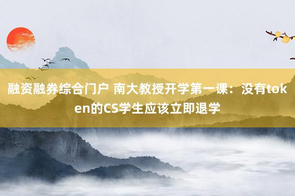 融资融券综合门户 南大教授开学第一课：没有token的CS学生应该立即退学