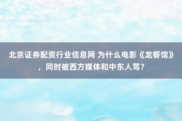 北京证券配资行业信息网 为什么电影《龙餐馆》，同时被西方媒体和中东人骂？