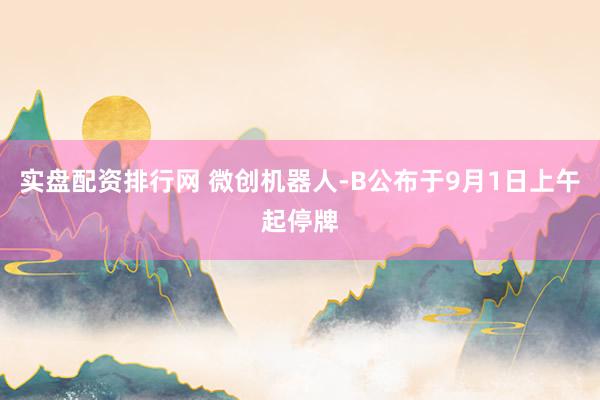 实盘配资排行网 微创机器人-B公布于9月1日上午起停牌