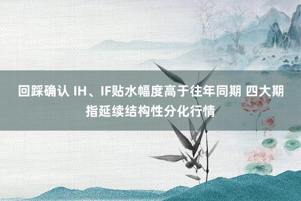 回踩确认 IH、IF贴水幅度高于往年同期 四大期指延续结构性分化行情