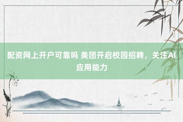 配资网上开户可靠吗 美团开启校园招聘，关注AI应用能力