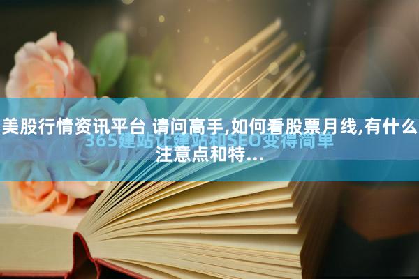 美股行情资讯平台 请问高手,如何看股票月线,有什么注意点和特...