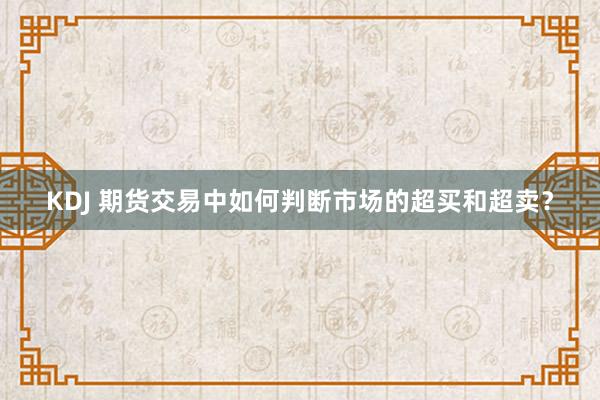 KDJ 期货交易中如何判断市场的超买和超卖？