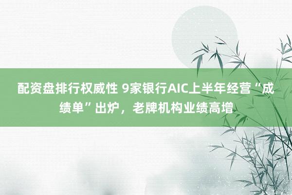 配资盘排行权威性 9家银行AIC上半年经营“成绩单”出炉，老牌机构业绩高增