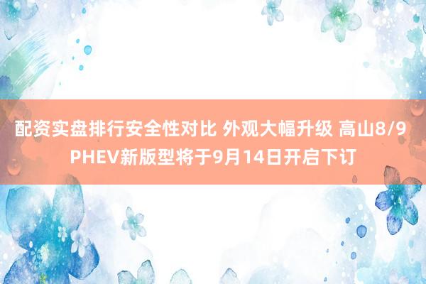 配资实盘排行安全性对比 外观大幅升级 高山8/9 PHEV新版型将于9月14日开启下订