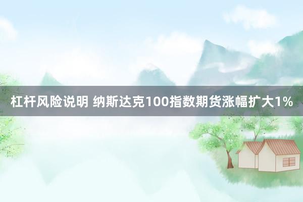 杠杆风险说明 纳斯达克100指数期货涨幅扩大1%