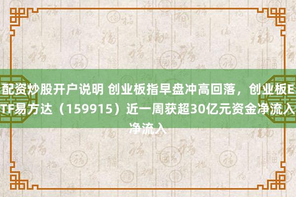 配资炒股开户说明 创业板指早盘冲高回落，创业板ETF易方达（159915）近一周获超30亿元资金净流入