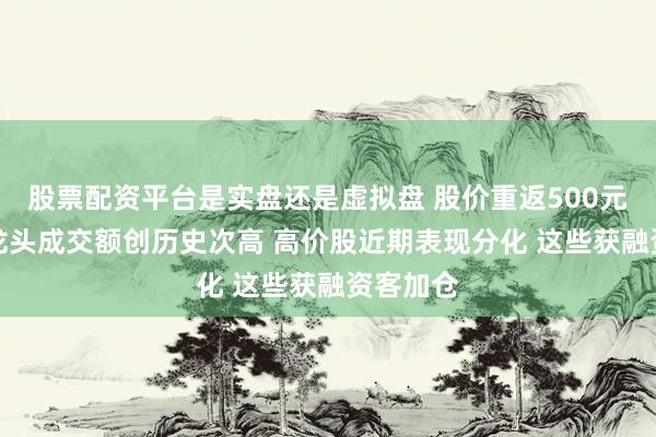 股票配资平台是实盘还是虚拟盘 股价重返500元！GPU龙头成交额创历史次高 高价股近期表现分化 这些获融资客加仓