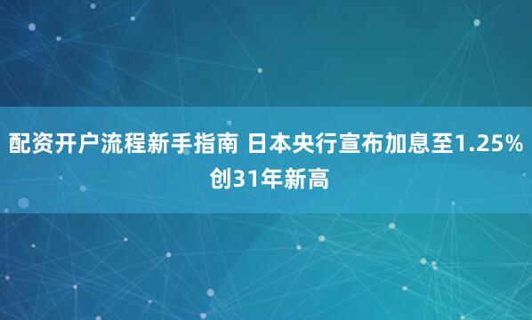 配资开户流程新手指南 日本央行宣布加息至1.25% 创31年新高
