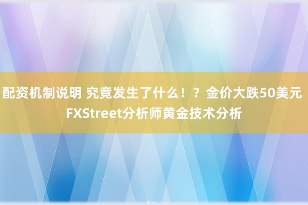 配资机制说明 究竟发生了什么！？金价大跌50美元 FXStreet分析师黄金技术分析