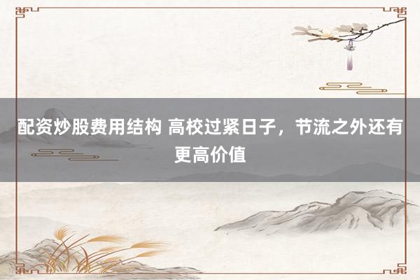 配资炒股费用结构 高校过紧日子，节流之外还有更高价值