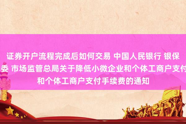 证券开户流程完成后如何交易 中国人民银行 银保监会 发展改革委 市场监管总局关于降低小微企业和个体工商户支付手续费的通知