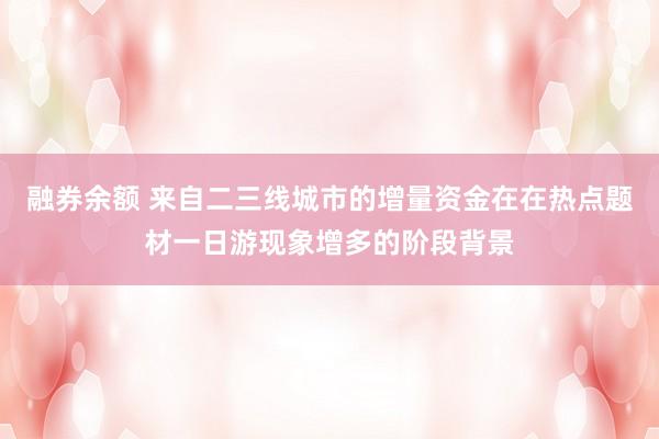 融券余额 来自二三线城市的增量资金在在热点题材一日游现象增多的阶段背景