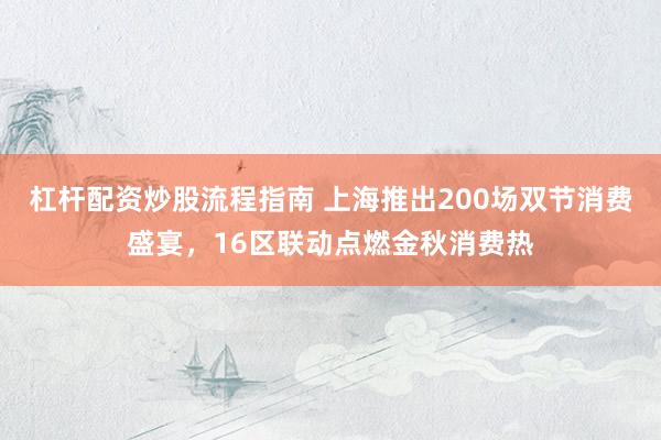 杠杆配资炒股流程指南 上海推出200场双节消费盛宴，16区联动点燃金秋消费热