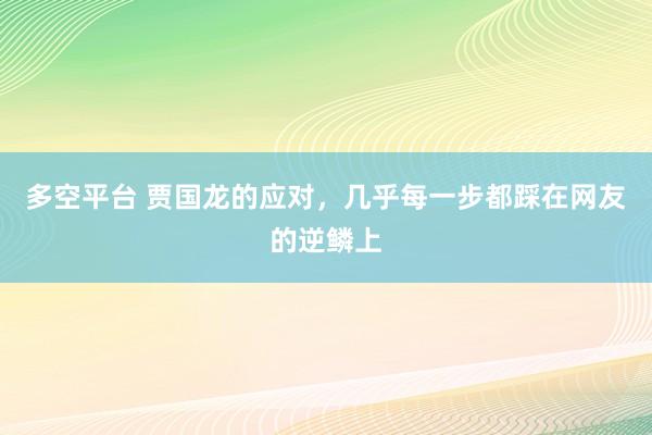 多空平台 贾国龙的应对，几乎每一步都踩在网友的逆鳞上